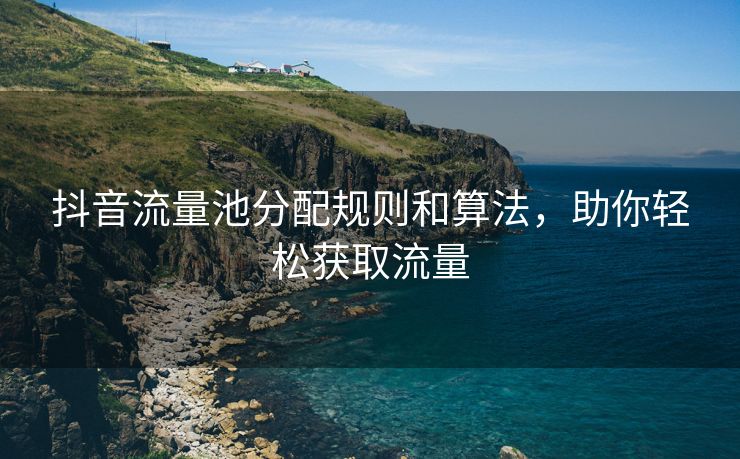 抖音流量池分配规则和算法，助你轻松获取流量