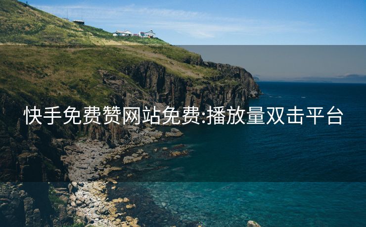 快手免费赞网站免费:播放量双击平台