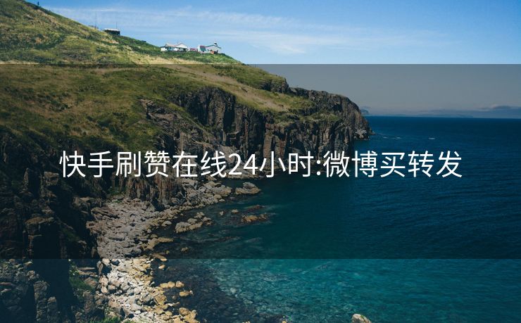 快手刷赞在线24小时:微博买转发