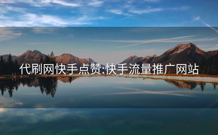 代刷网快手点赞:快手流量推广网站