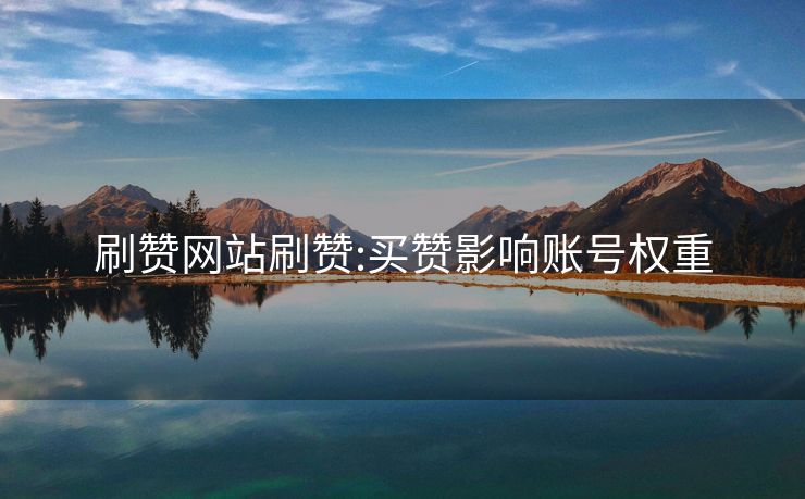 刷赞网站刷赞:买赞影响账号权重