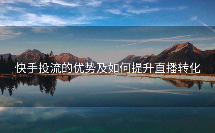 快手投流的优势及如何提升直播转化