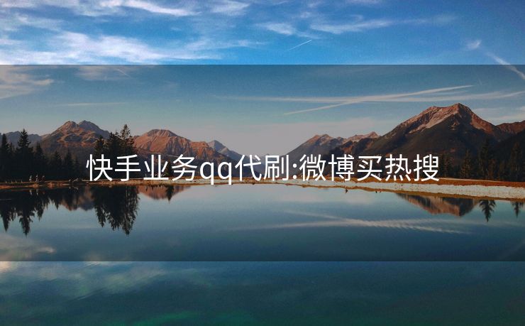 快手业务qq代刷:微博买热搜