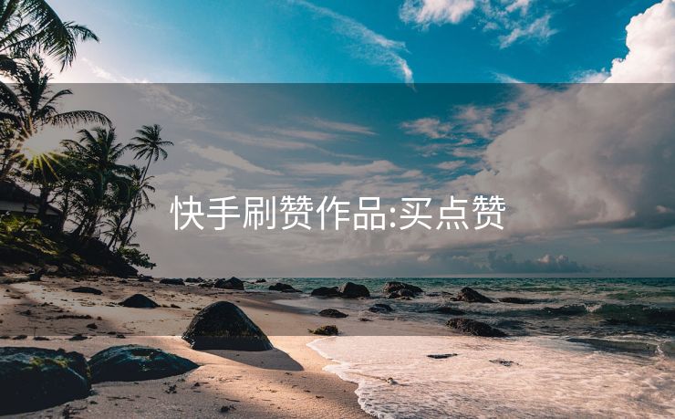 快手刷赞作品:买点赞