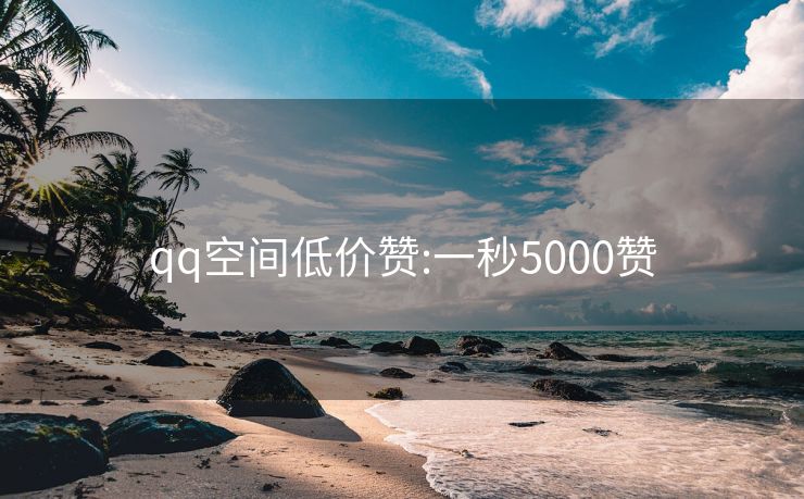 qq空间低价赞:一秒5000赞
