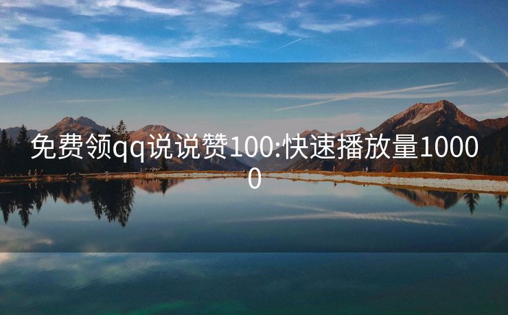 免费领qq说说赞100:快速播放量10000