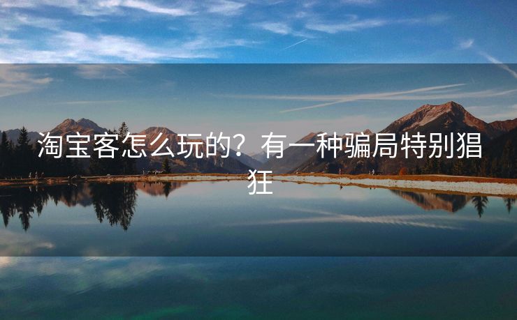 淘宝客怎么玩的？有一种骗局特别猖狂