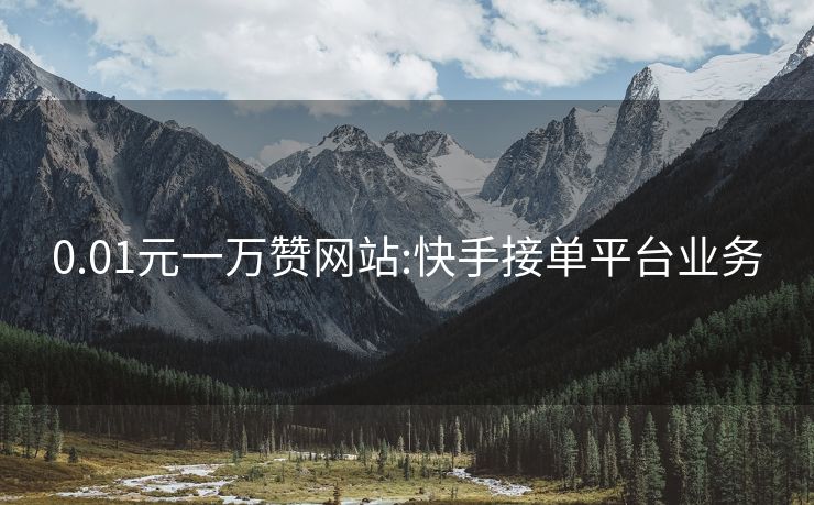 0.01元一万赞网站:快手接单平台业务