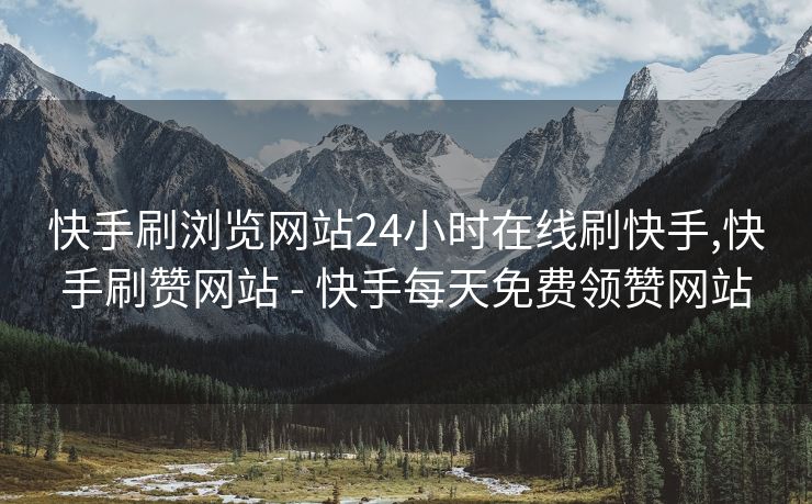 快手刷浏览网站24小时在线刷快手,快手刷赞网站 - 快手每天免费领赞网站