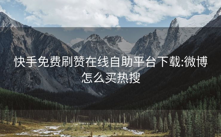 快手免费刷赞在线自助平台下载:微博怎么买热搜