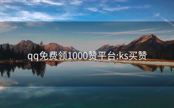 qq免费领1000赞平台:ks买赞