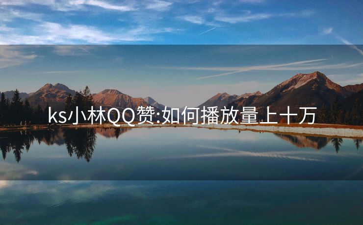ks小林QQ赞:如何播放量上十万