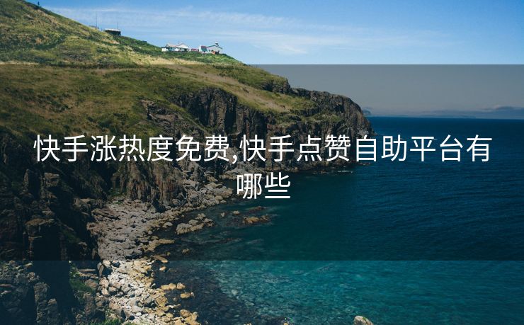 快手涨热度免费,快手点赞自助平台有哪些