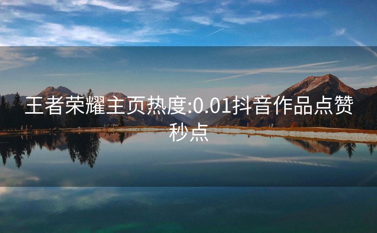 王者荣耀主页热度:0.01抖音作品点赞秒点
