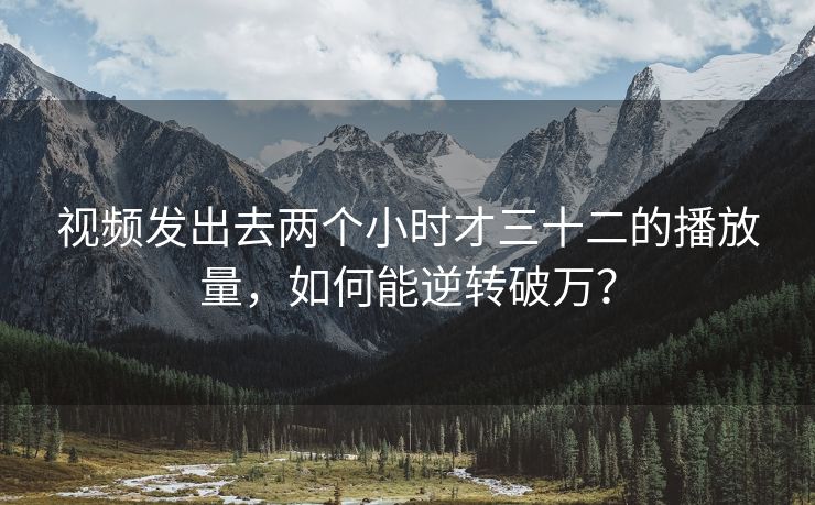 视频发出去两个小时才三十二的播放量，如何能逆转破万？