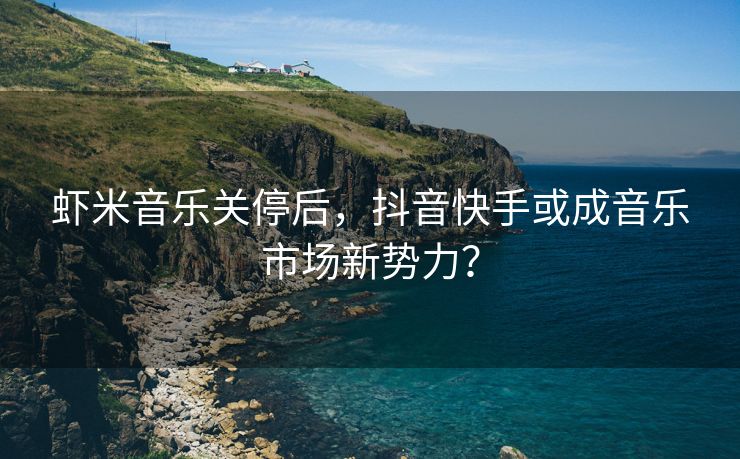 虾米音乐关停后，抖音快手或成音乐市场新势力？