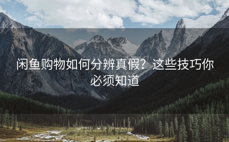闲鱼购物如何分辨真假？这些技巧你必须知道