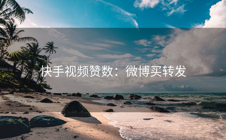 快手视频赞数：微博买转发