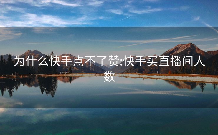 为什么快手点不了赞:快手买直播间人数