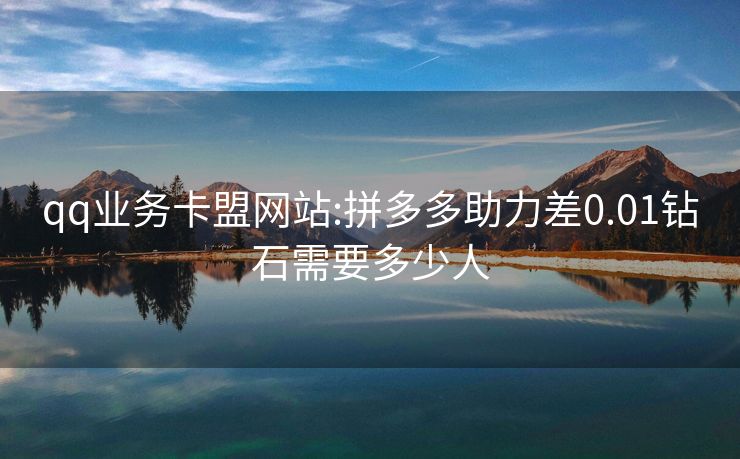 qq业务卡盟网站:拼多多助力差0.01钻石需要多少人