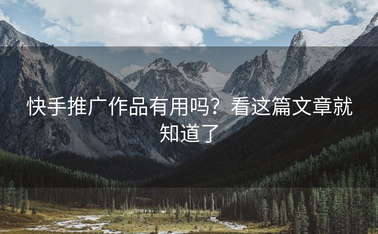 快手推广作品有用吗？看这篇文章就知道了