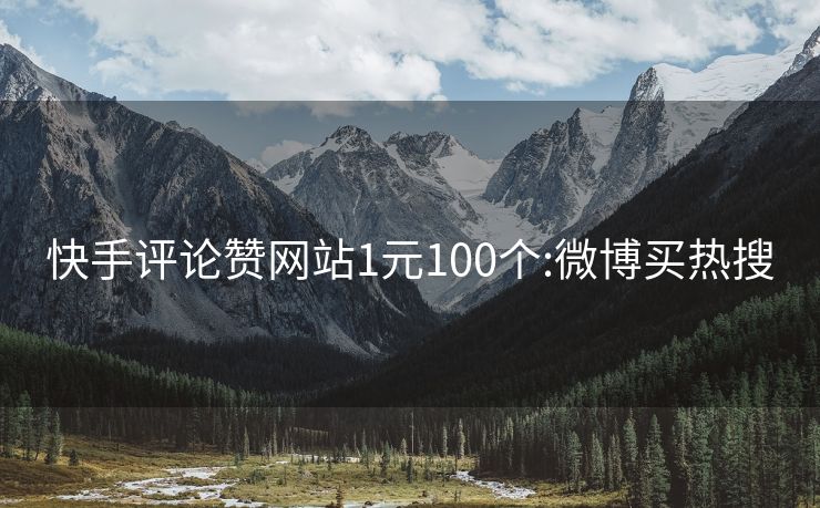 快手评论赞网站1元100个:微博买热搜