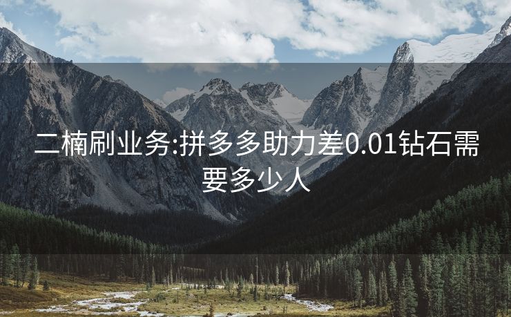 二楠刷业务:拼多多助力差0.01钻石需要多少人