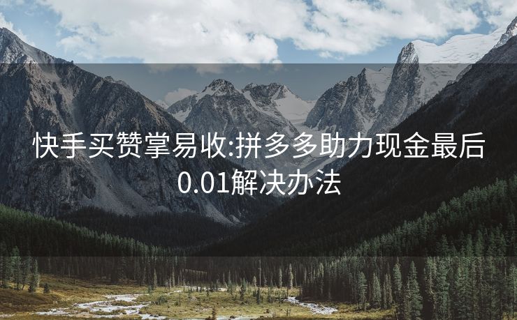 快手买赞掌易收:拼多多助力现金最后0.01解决办法