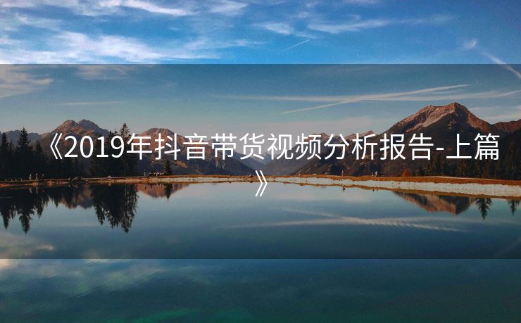 《2019年抖音带货视频分析报告-上篇》