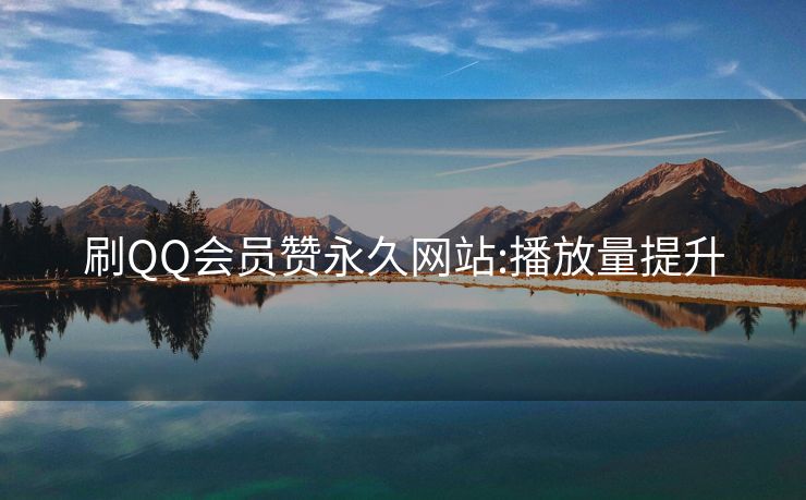 刷QQ会员赞永久网站:播放量提升