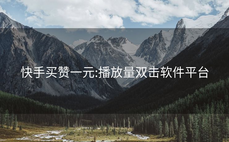 快手买赞一元:播放量双击软件平台