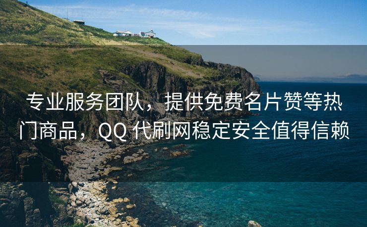 专业服务团队，提供免费名片赞等热门商品，QQ 代刷网稳定安全值得信赖