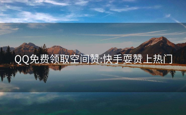 QQ免费领取空间赞:快手耍赞上热门