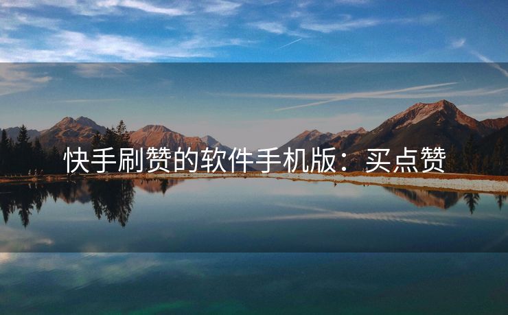 快手刷赞的软件手机版：买点赞