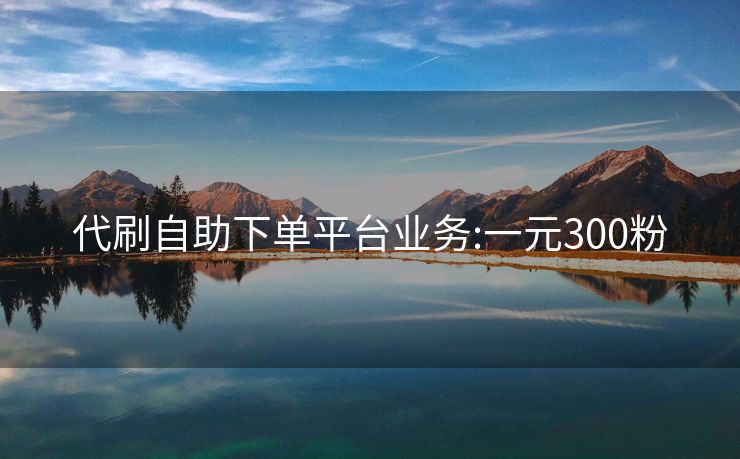 代刷自助下单平台业务:一元300粉