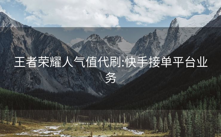 王者荣耀人气值代刷:快手接单平台业务