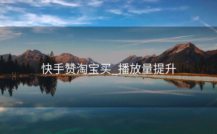快手赞淘宝买_播放量提升