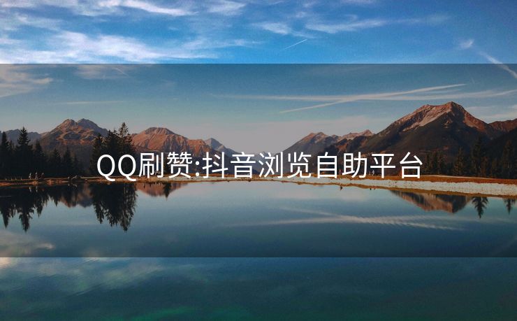 QQ刷赞:抖音浏览自助平台