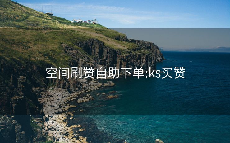 空间刷赞自助下单:ks买赞